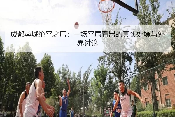 成都蓉城绝平之后：一场平局看出的真实处境与外界讨论