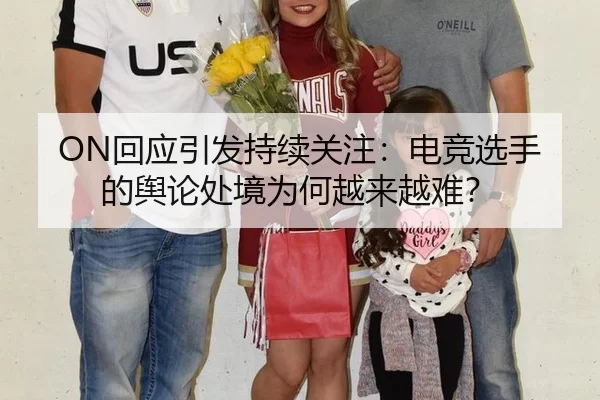 ON回应引发持续关注：电竞选手的舆论处境为何越来越难？